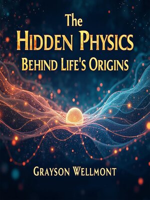 cover image of The Hidden Physics Behind Life's Origins